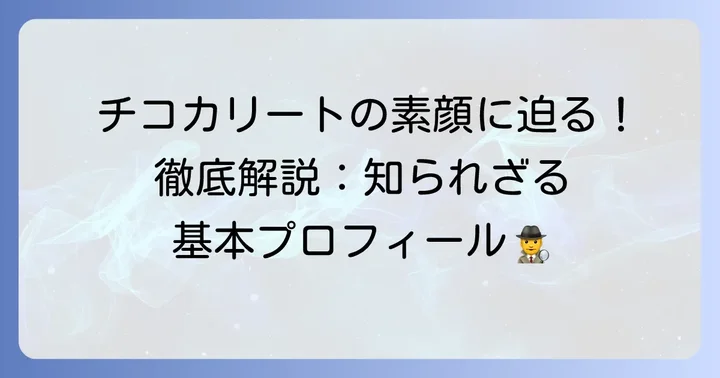 チコカリートの基本プロフィールを徹底解説！