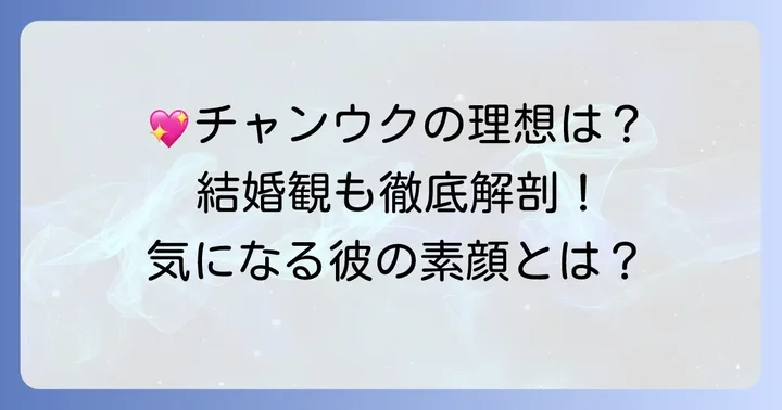 チチャンウクが語る理想のタイプと結婚観