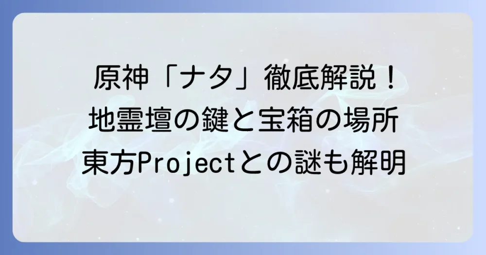 地霊殿ナタとは?東方Projectと原神の疑問を解消し、ナタの地霊壇を徹底解説