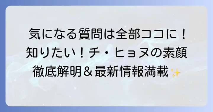チ・ヒョヌに関するよくある質問