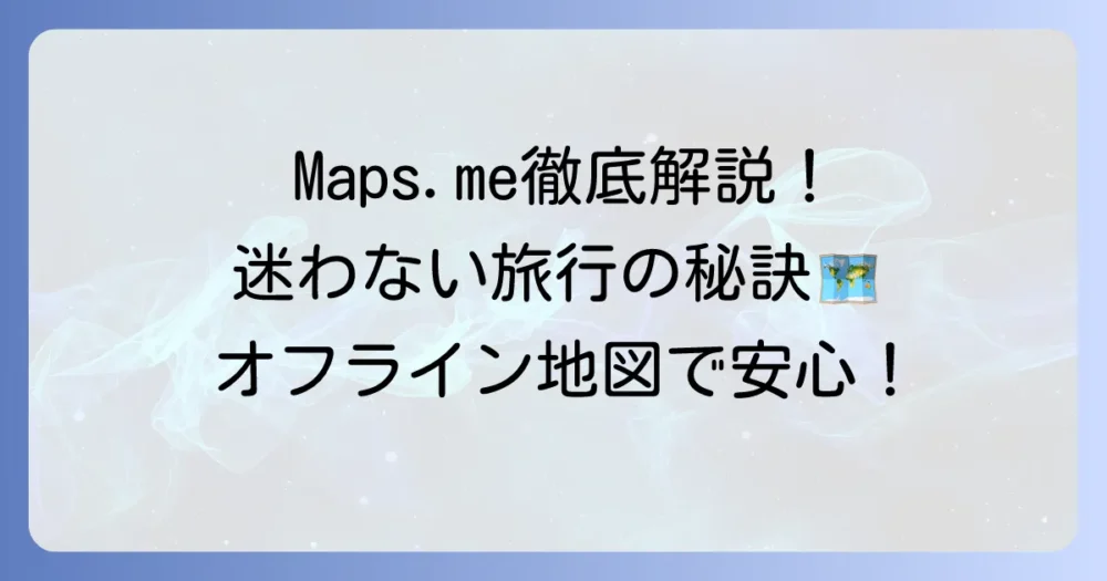 Maps.meの使い方を徹底解説！オフライン地図で迷わない旅行と日常の移動方法