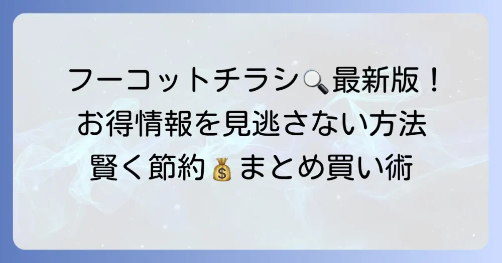 フーコットのチラシを徹底解説！最新のお得情報を逃さない見方と活用方法