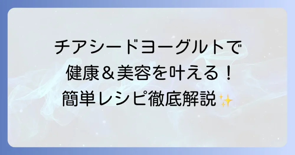 チアシードヨーグルトの驚くべき効果と簡単レシピ!健康と美容を叶える食べ方を徹底解説