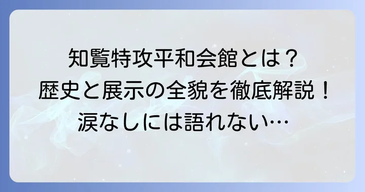 知覧特攻平和会館レビュー訪れる前に知りたい歴史と展示の全貌