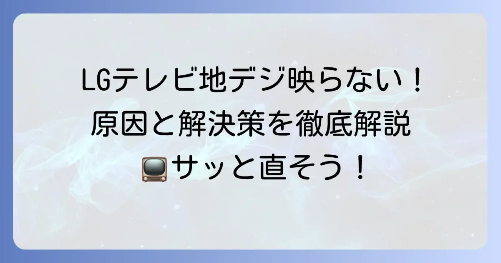 LGテレビで地デジが映らない時の原因と解決策を徹底解説
