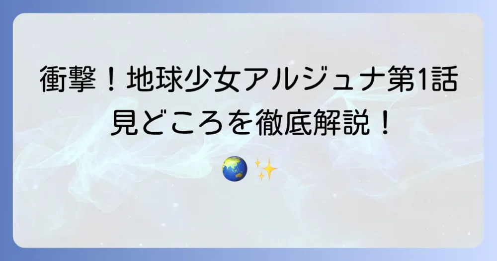 地球少女アルジュナ1話「水の惑星」あらすじと見どころを徹底解説！