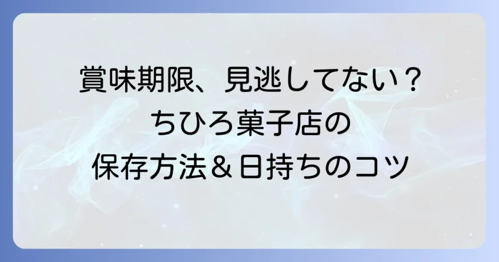 ちひろ菓子店の賞味期限を徹底解説！人気商品の保存方法と日持ちのコツ