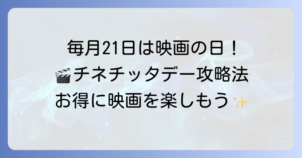 チネチッタデーとは？毎月21日は映画がお得！料金と活用方法を徹底解説
