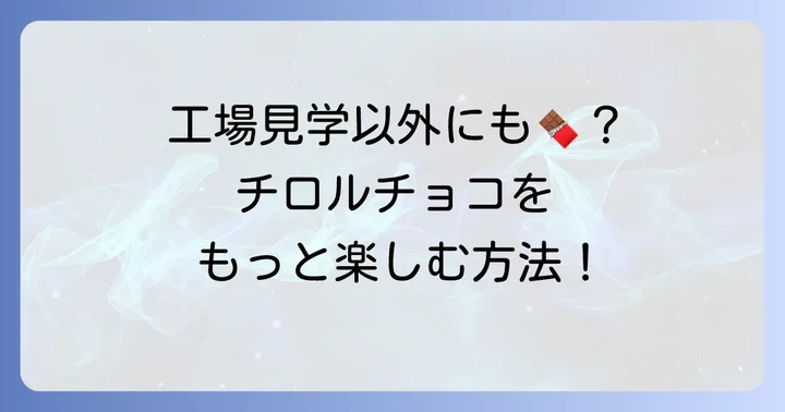 チロルチョコをより深く楽しむ方法！工場見学以外の選択肢