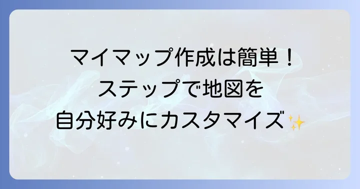 Googleマップマイマップの作り方：基本ステップを解説