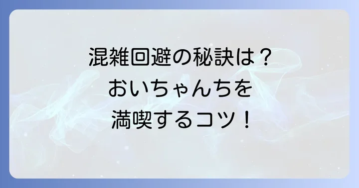 おいちゃんちを最大限に楽しむためのコツ