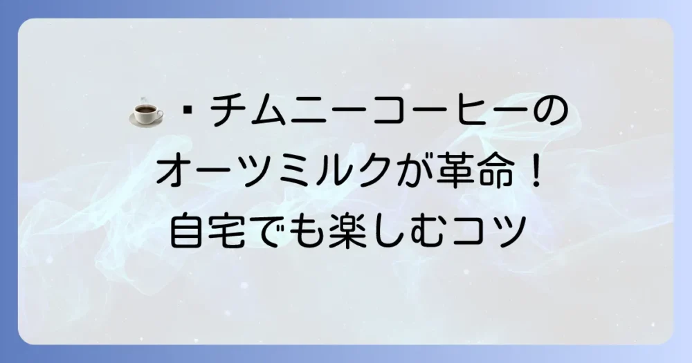 チムニーコーヒーのオーツミルクの魅力徹底解説!自宅で楽しむコツも