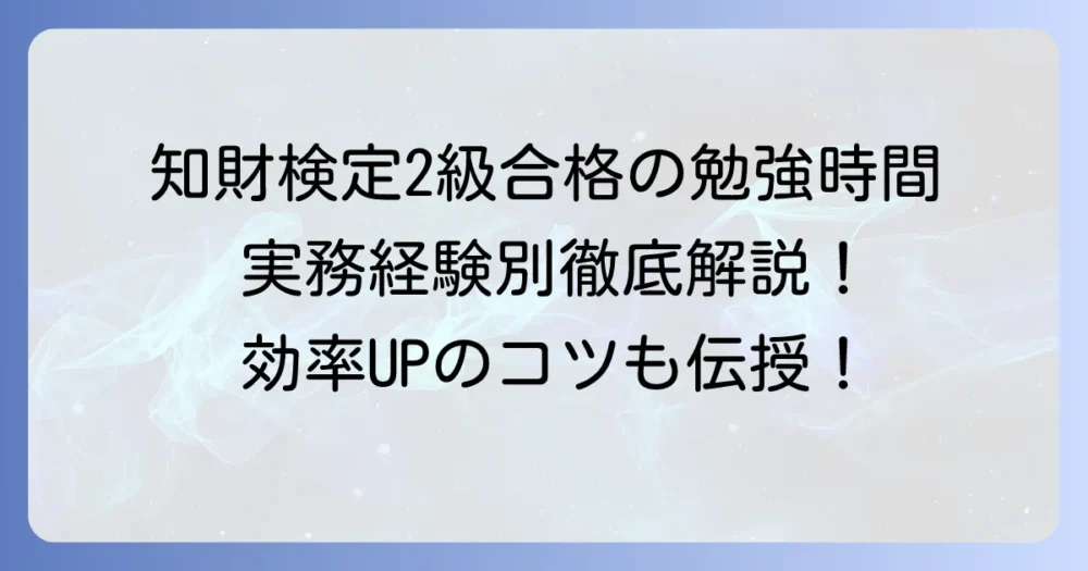 知財検定2級の勉強時間はどれくらい？合格に必要な学習時間と効率的な勉強方法を徹底解説！