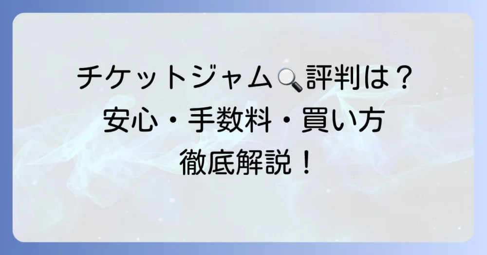 チケットジャムの評判は？安全性や手数料、利用方法を徹底解説！
