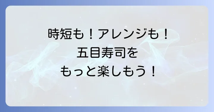 五目寿司のたねアレンジレシピと時短のコツ