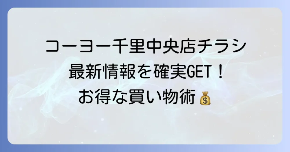 コーヨー千里中央店の最新チラシを確実に手に入れる方法と店舗情報