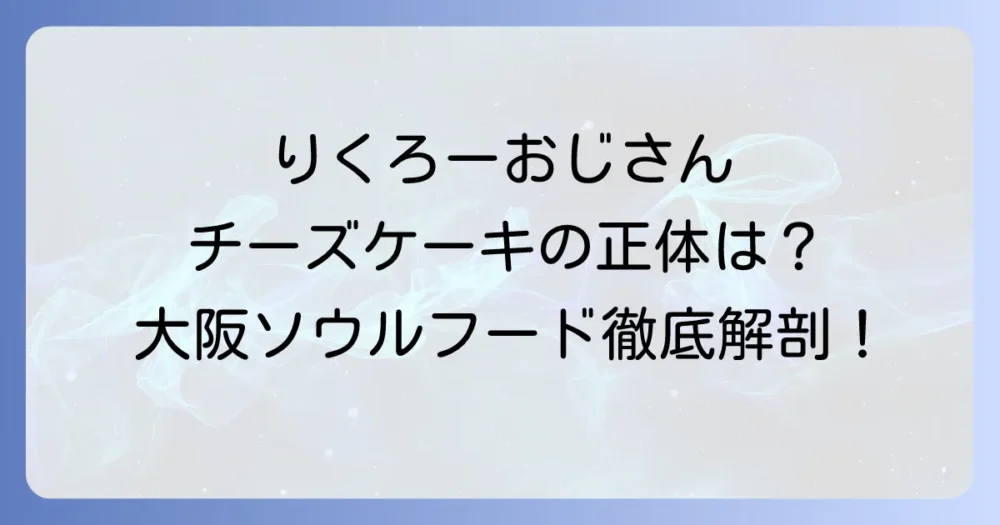 大阪名物「よしろーおじさんのチーズケーキ」の正体は？りくろーおじさんの魅力を徹底解説！