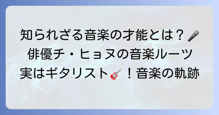 俳優チヒョヌの知られざる音楽の才能