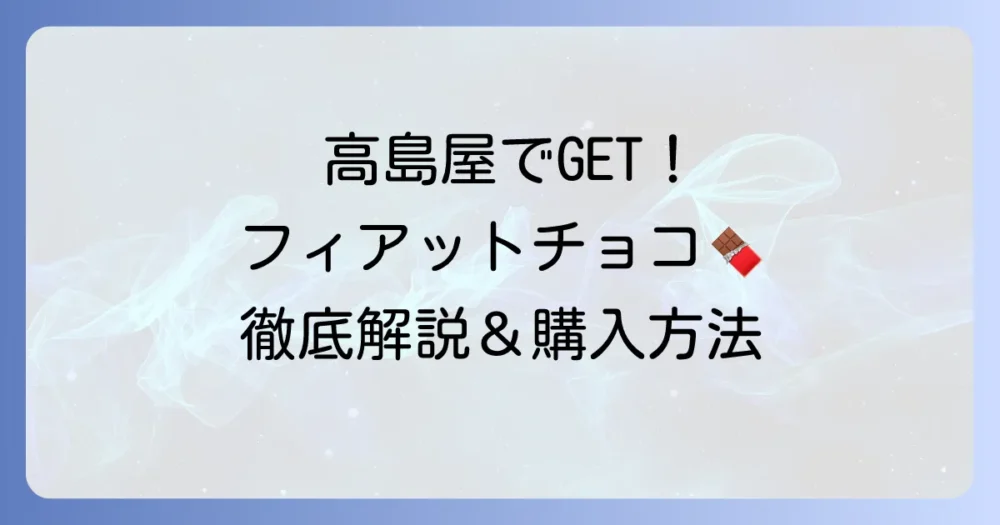 フィアットチョコレートを高島屋で購入する方法と魅力を徹底解説
