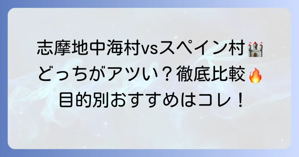 志摩地中海村とスペイン村の違いを徹底解説！あなたにぴったりの施設はどっち？