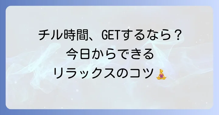 「チルい」時間を過ごすコツ