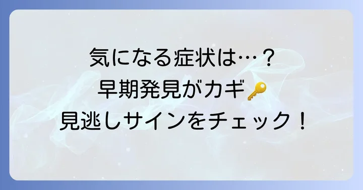 症状に気づいたらどうする？早期発見と受診の重要性