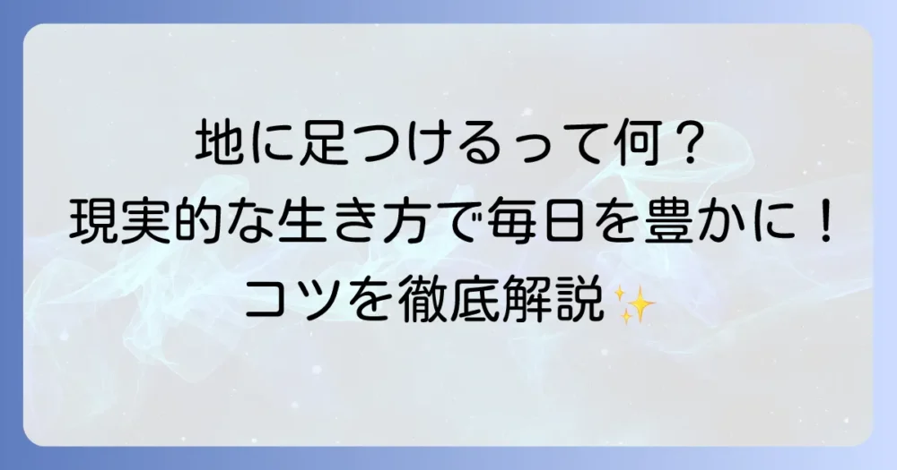地に足をつける意味を徹底解説！現実的な生き方で毎日を豊かにするコツ