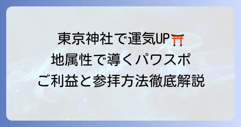 東京の地属性神社で運気アップ！ご利益と参拝方法を徹底解説