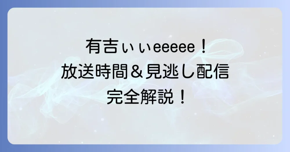 有吉ぃぃeeeee!の放送時間徹底解説!見逃し配信や地域ごとの視聴方法も