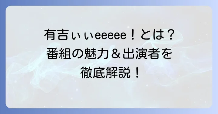 有吉ぃぃeeeee!ってどんな番組?番組の魅力と出演者