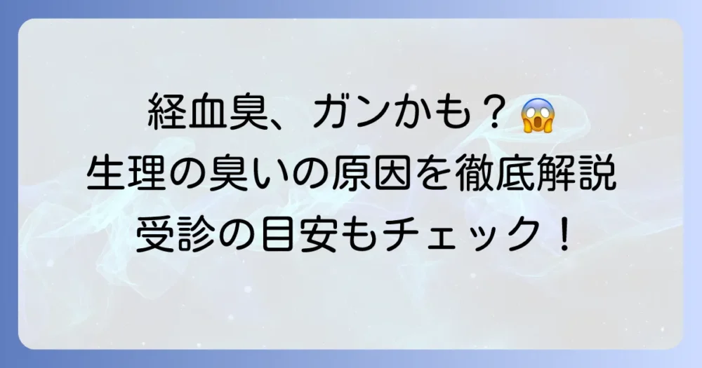 経血の臭いはガン？気になる生理の臭いの原因と受診の目安を徹底解説