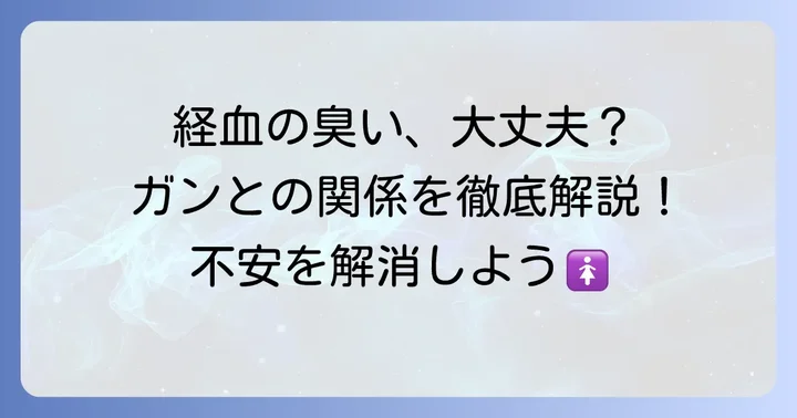 経血の臭いが「ガン」のサインとは限らない理由