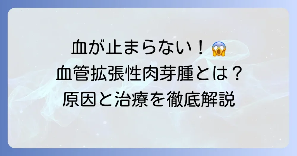 血管拡張性肉芽腫で血が止まらない！知っておくべき原因と適切な治療法