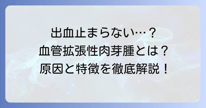 血管拡張性肉芽腫とは？出血しやすい理由と特徴