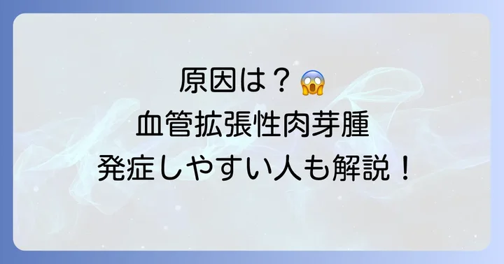 血管拡張性肉芽腫の主な原因と発症しやすい人