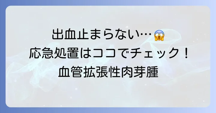 血管拡張性肉芽腫で血が止まらない時の応急処置