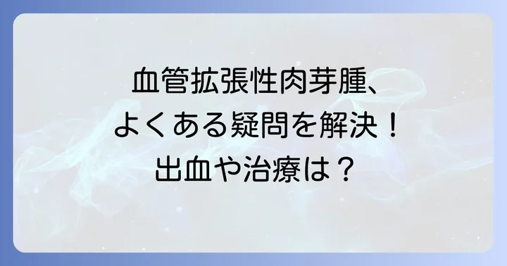 血管拡張性肉芽腫に関するよくある質問
