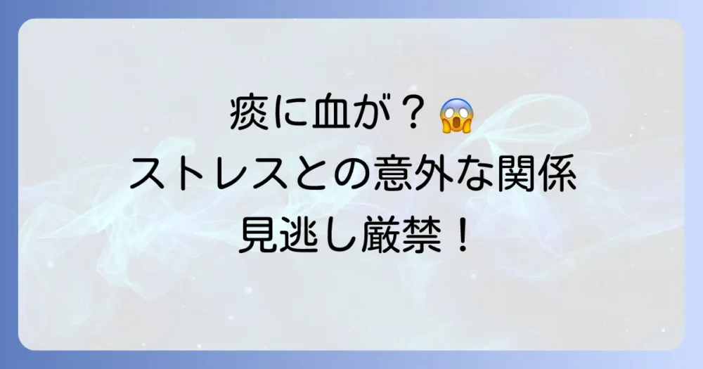 痰に血が混じるのはストレスが原因？考えられる理由と対処法を徹底解説