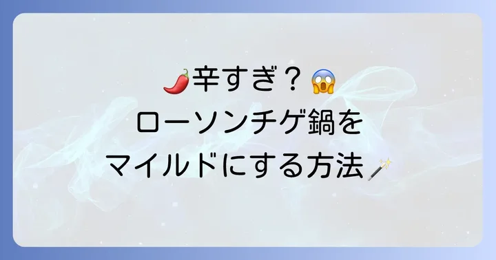 「辛すぎ」を乗り越える！ローソンチゲ鍋をマイルドにする方法