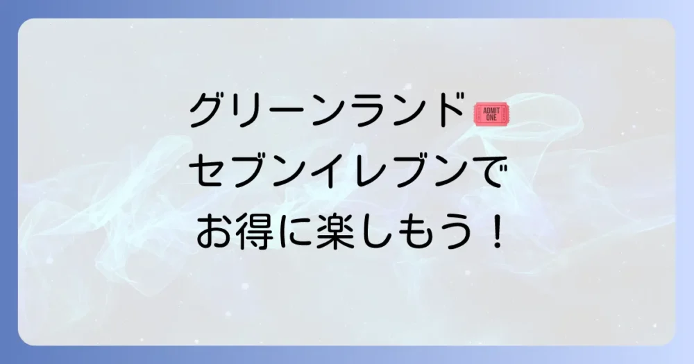 グリーンランド前売り券をセブンイレブンで買う方法！お得な割引と注意点