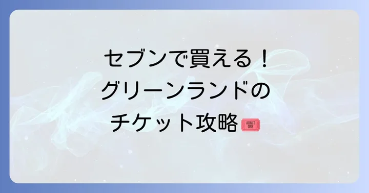 グリーンランド前売り券はセブンイレブンで買える？