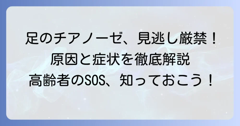 高齢者の足のチアノーゼはなぜ起こる？原因と症状、対処法と予防を徹底解説