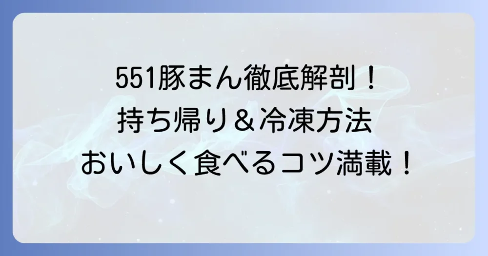 551持ち帰り冷凍豚まんの魅力を徹底解説！購入方法から美味しい食べ方まで