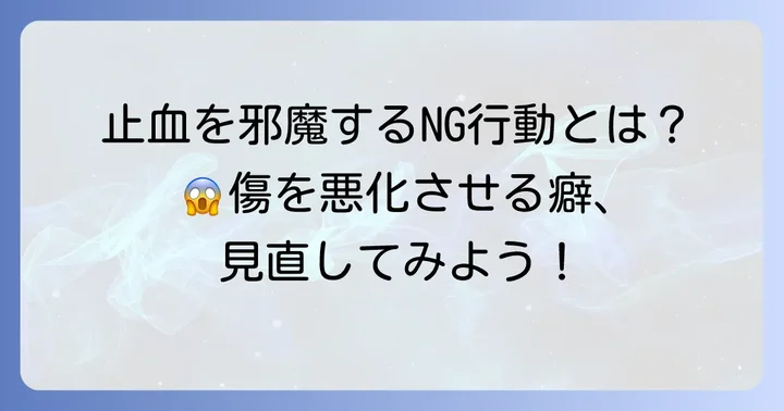 止血を妨げ、治癒を遅らせるNG行動