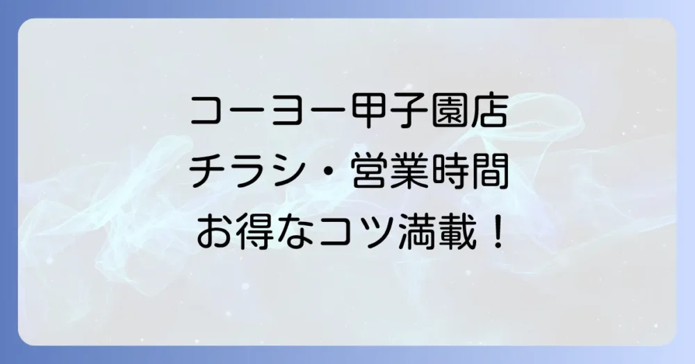 コーヨー甲子園店の最新チラシ情報！営業時間や駐車場、お得な買い物のコツ