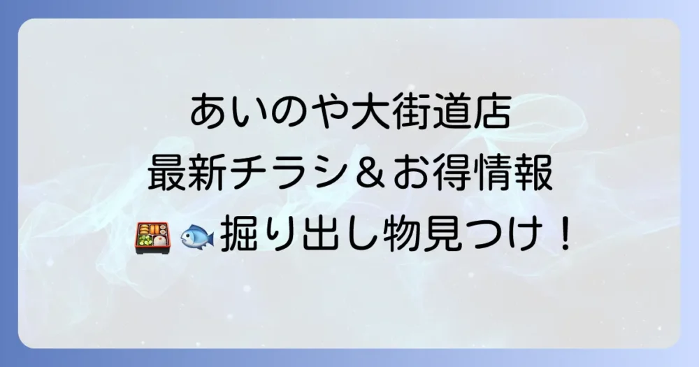 あいのや大街道店のチラシ最新情報!営業時間や駐車場、お得な弁当も徹底解説