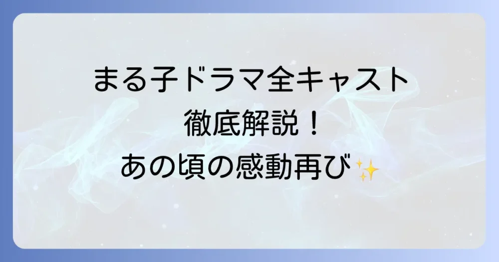 ちびまる子ドラマ歴代キャストと放送時期を徹底解説！実写版の魅力を深掘り