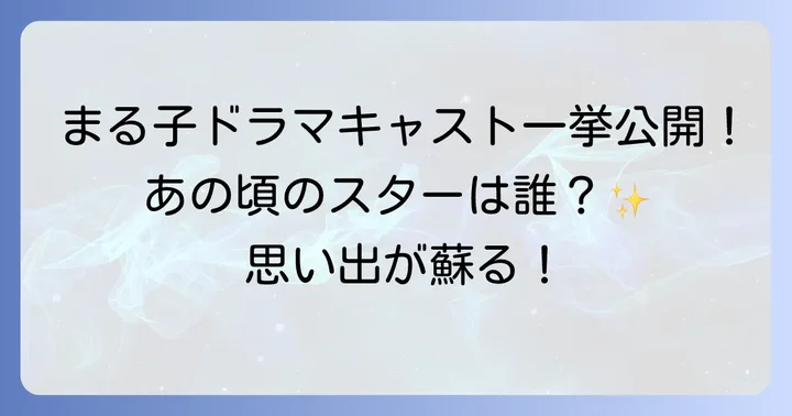 歴代ちびまるこドラマの主要キャストを徹底紹介