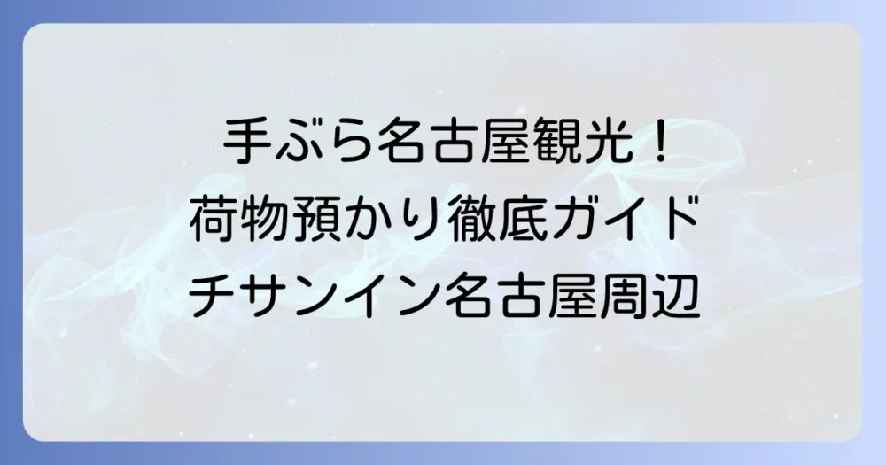 チサンイン名古屋の荷物預かりを徹底解説！名古屋駅周辺の選択肢と手ぶら観光のコツ