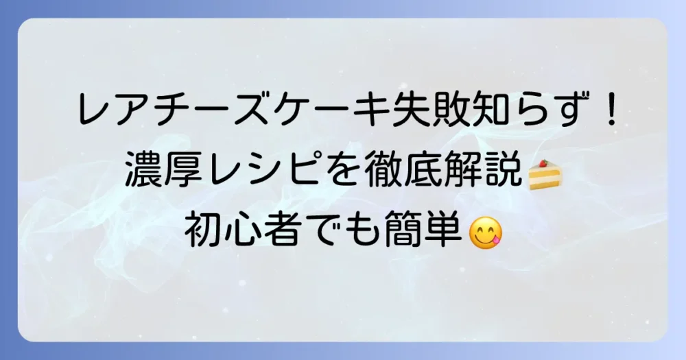 レアチーズケーキの作り方：失敗しないコツと簡単濃厚レシピを徹底解説